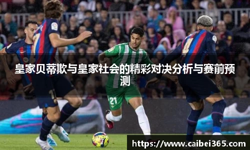皇家贝蒂欺与皇家社会的精彩对决分析与赛前预测