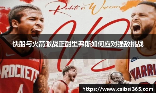 快船与火箭激战正酣里弗斯如何应对强敌挑战